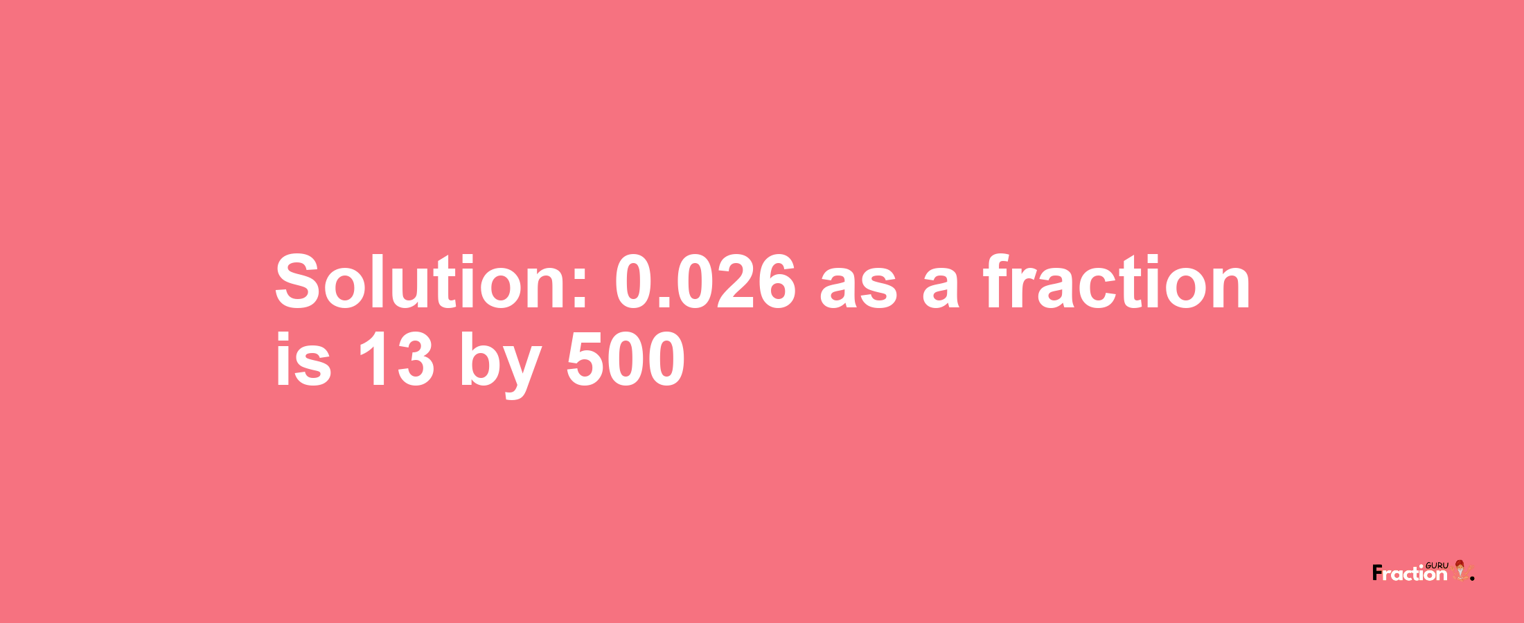 Solution:0.026 as a fraction is 13/500